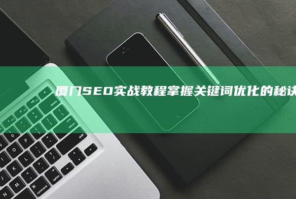 厦门SEO实战教程：掌握关键词优化的秘诀